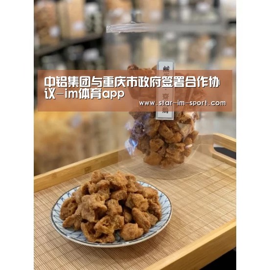 中铝集团与重庆市政府签署合作协议-im体育app(图3) im体育下载