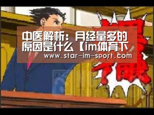 中医解析:月经量多的原因是什么【im体育下载】(图3) im体育