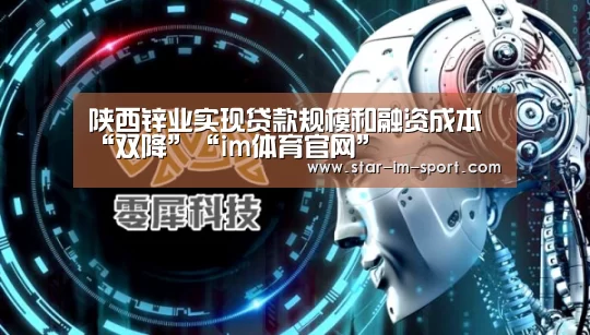 陕西锌业实现贷款规模和融资成本“双降”“im体育官网”(图2) im体育app