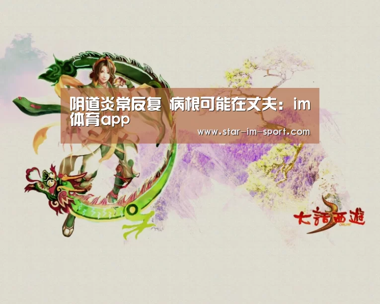 阴道炎常反复 病根可能在丈夫:im体育app(图2) im体育app