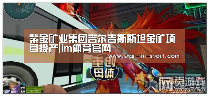 紫金矿业集团吉尔吉斯斯坦金矿项目投产|im体育官网(图2) im体育